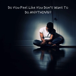 A person sitting on the floor with their head down and body slumped, appearing to be overwhelmed by emotions or depression. The lighting is dim, reflecting the feeling of isolation and lack of motivation. Overlaid with text that says, "Do you feel like you don't want to do anything?"